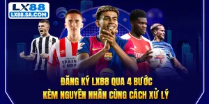 Đăng Ký LX88 Qua 4 Bước Kèm Nguyên Nhân Cùng Cách Xử Lý