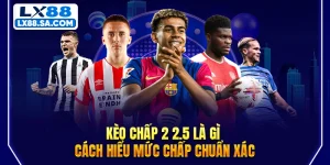 Kèo Chấp 2 2.5 Là Gì - Cách Hiểu Mức Chấp Chuẩn Xác