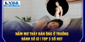 Nằm Mơ Thấy Đàn Ông Ở Truồng Đánh Số Gì | Top 3 Số Hot