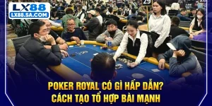 Poker Royal Có Gì Hấp Dẫn? Cách Tạo Tổ Hợp Bài Mạnh